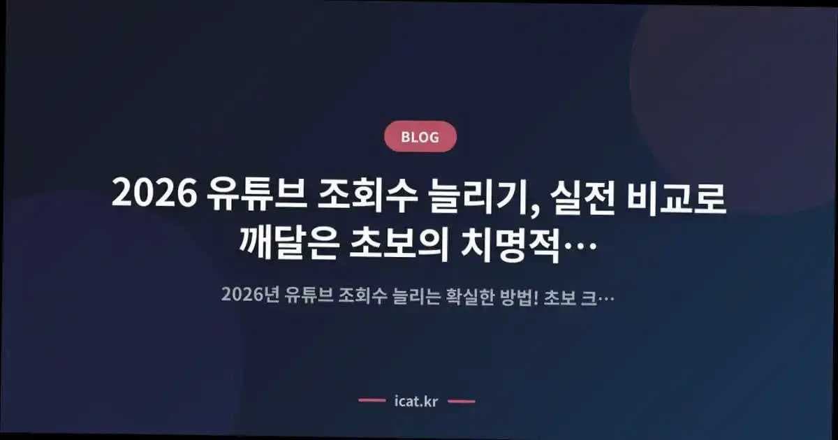 2026 유튜브 조회수 늘리기, 실전 비교로 깨달은 초보의 치명적 실수 7가지