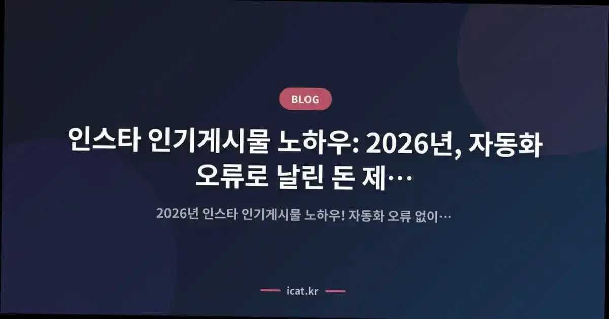 인스타 인기게시물 노하우: 2026년, 자동화 오류로 날린 돈 제가 아껴드릴게요