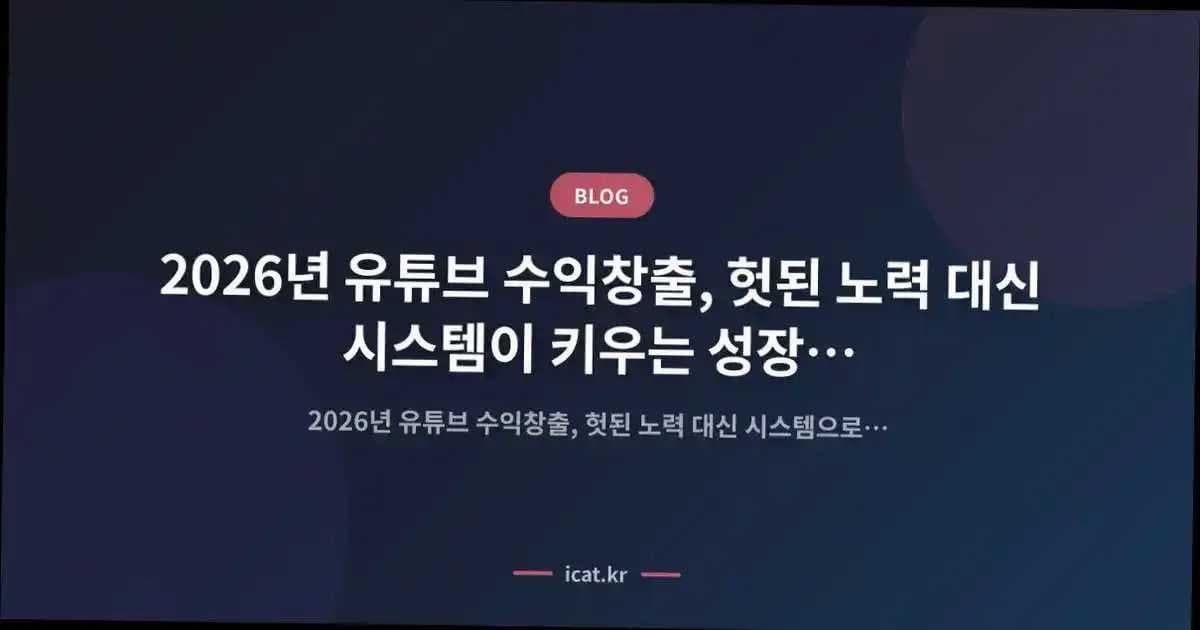 2026년 유튜브 수익창출, 헛된 노력 대신 시스템이 키우는 성장법