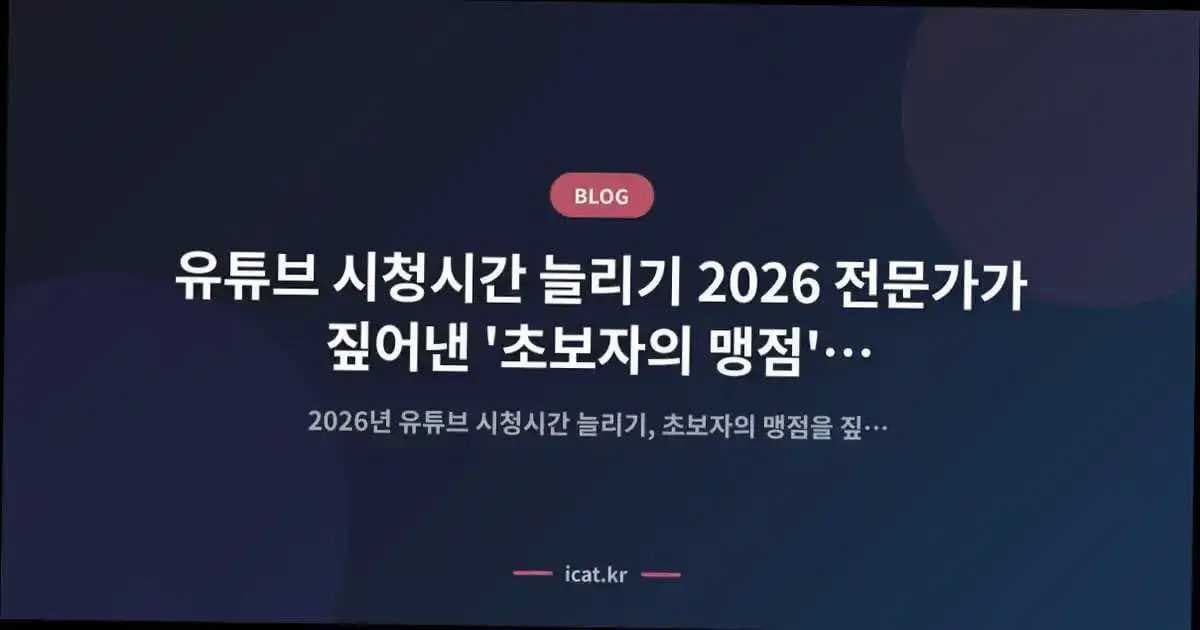 유튜브 시청시간 늘리기 2026 전문가가 짚어낸 '초보자의 맹점'과 해결책