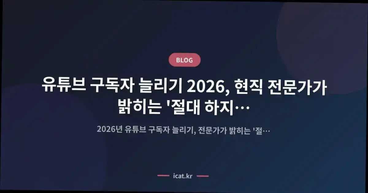 유튜브 구독자 늘리기 2026, 현직 전문가가 밝히는 '절대 하지 말아야 할 5가지'