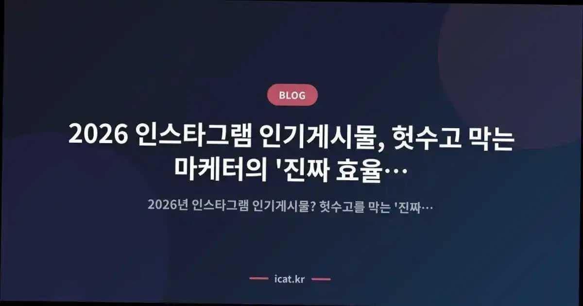 2026 인스타그램 인기게시물, 헛수고 막는 마케터의 '진짜 효율' 성공 전략