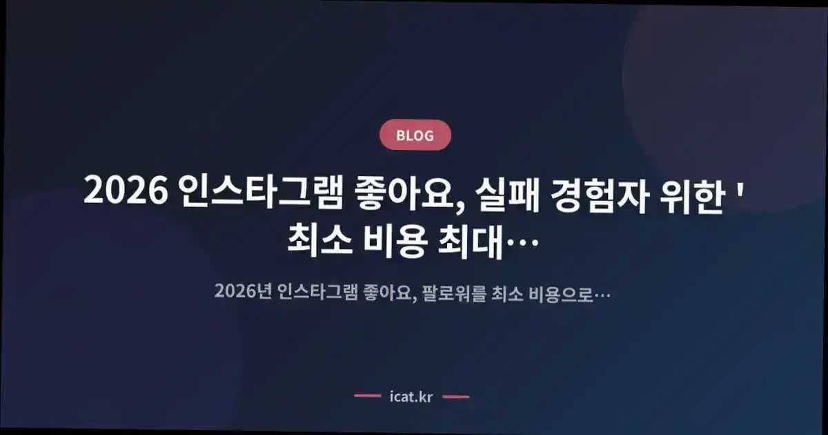2026 인스타그램 좋아요, 실패 경험자 위한 '최소 비용 최대 효과' 전략 설계도