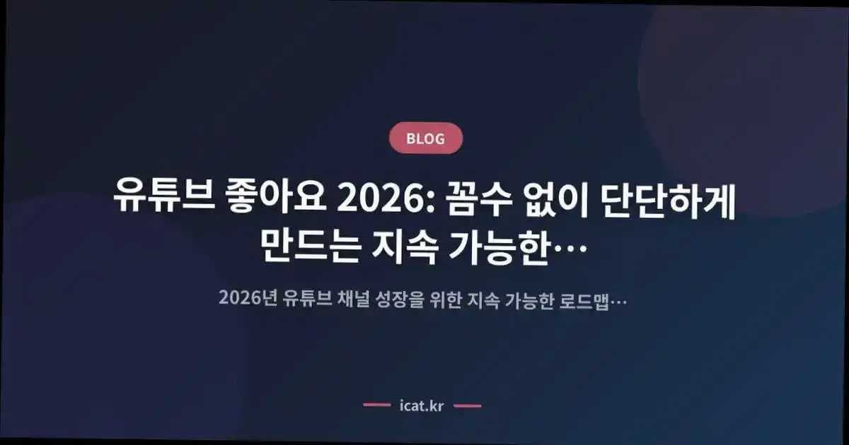 유튜브 좋아요 2026: 꼼수 없이 단단하게 만드는 지속 가능한 성장 로드맵