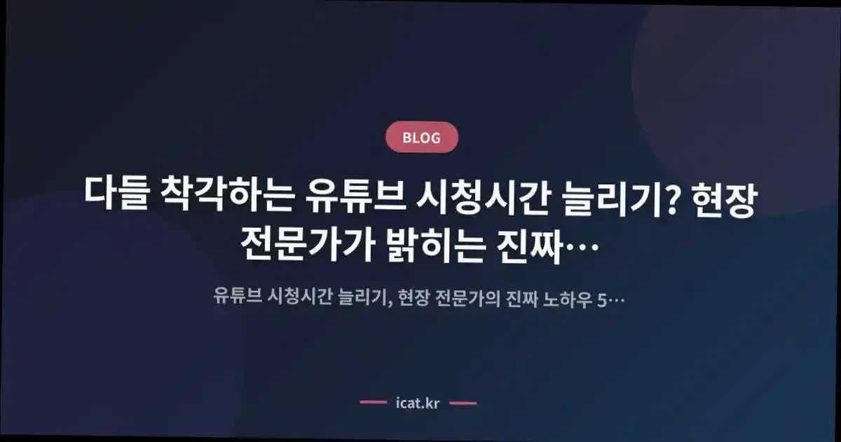 다들 착각하는 유튜브 시청시간 늘리기? 현장 전문가가 밝히는 진짜 노하우