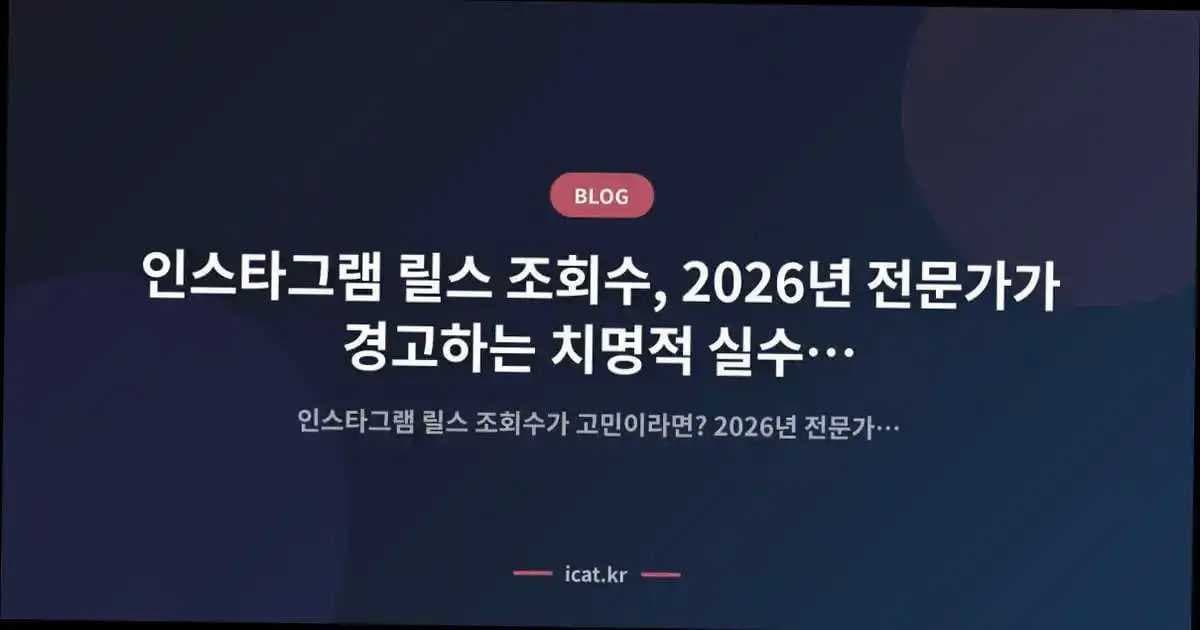 인스타그램 릴스 조회수, 2026년 전문가가 경고하는 치명적 실수 7가지