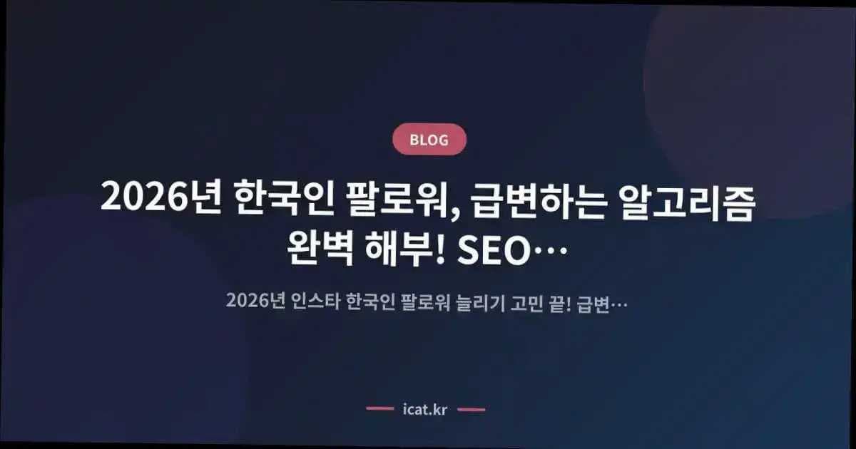 2026년 한국인 팔로워, 급변하는 알고리즘 완벽 해부! SEO 전문가의 실전 성장 로드맵