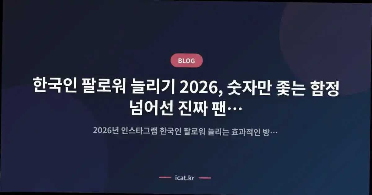 한국인 팔로워 늘리기 2026, 숫자만 좇는 함정 넘어선 진짜 팬 확보의 길