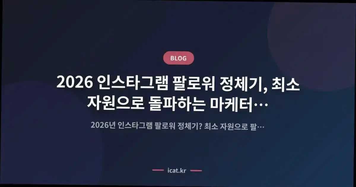 2026 인스타그램 팔로워 정체기, 최소 자원으로 돌파하는 마케터 실전 해법